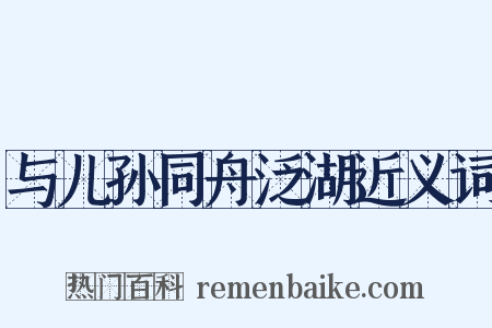 与儿孙同舟泛湖近义词是什么意思的图片